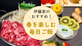 伊藤家のおすすめ！春を楽しむ毎日ご飯